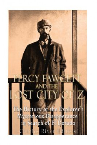 Könyv Percy Fawcett and the Lost City of Z: The History of the Explorer's Mysterious Disappearance in Search of El Dorado Charles River Editors