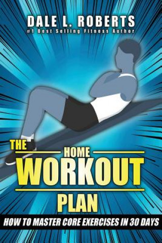 Carte The Home Workout Plan: How to Master Core Exercises in 30 Days Dale L Roberts