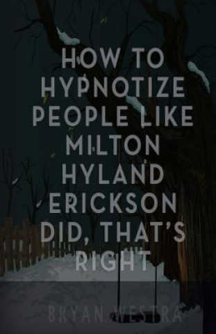 Carte How To Hypnotize People Like Milton Hyland Erickson Did, That's Right Bryan Westra