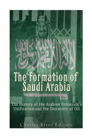 Carte The Formation of Saudi Arabia: The History of the Arabian Peninsula's Unificatio Charles River Editors
