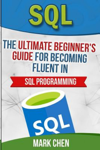Kniha SQL: The Ultimate Beginner's Guide for Becoming Fluent in SQL Programming Mark Chen