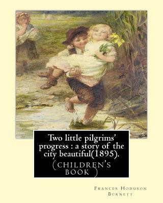 Kniha Two little pilgrims' progress: a story of the city beautiful(1895).: By: Frances Hodgson Burnett, illustrated By: Reginald B. Birch (May 2, 1856 - Ju Frances Hodgson Burnett