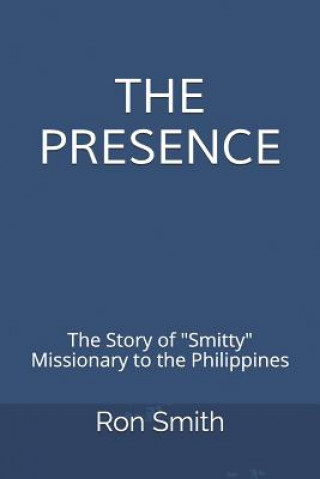 Kniha The Presence: The Life Story of Ron Smith Missionary to the Philippines Ron Smith
