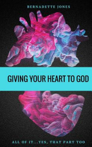Könyv Giving Your Heart To God: All of it...Yes, that part too Bernadette Jones