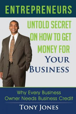 Kniha Entrepreneurs: Untold Secret On How To Get Money For Your Business: Why Every Business Owner Needs Business Credit Tony Jones