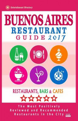 Carte Buenos Aires Restaurant Guide 2017: Best Rated Restaurants in Buenos Aires, Argentina - 500 Restaurants, Bars and Cafés recommended for Visitors, 2017 Jennifer H Kastner