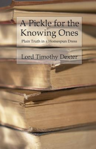 Kniha A Pickle for the Knowing Ones: Plain Truth in a Homespun Dress Lord Timothy Dexter