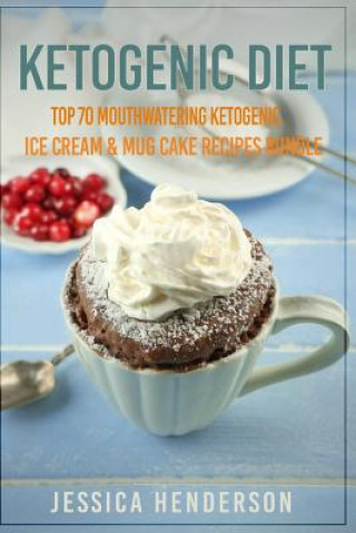 Kniha Ketogenic Diet: Top 70 Mouthwatering Ketogenic Ice Cream & Mug Cake Recipes Bundle (Volume 2): (High Fat Low Carb...Keto Diet, Weight Jessica Henderson