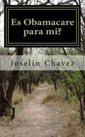 Kniha Es Obamacare para mi?: Doce pasos sencillos para entender si la ley ACA, "OBAMACARE" es para nosotros y como aprovecharla y, para quienes no Joselin Chavez