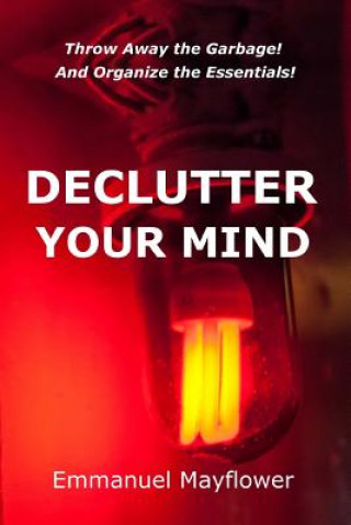 Carte Declutter Your Mind: Throw Away the Garbage! And Organize the Essentials! MR Emmanuel Mayflower