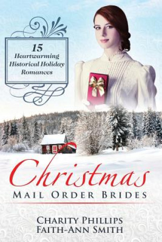 Carte Christmas Mail Order Brides: 15 Heartwarming Historical Holiday Romances (Clean and Wholesome Inspirational Short Stories) Charity Phillips