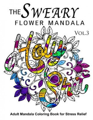 Kniha The Sweary Flower Mandala Vol.3: Adult Mandala Coloring books for Stress Relief Sweary Adventure
