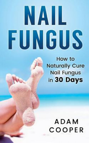 Kniha Nail Fungus: How to Naturally Cure Nail Fungus in 30 Days: Natural remedies, homeopathy for toenail fungus Adam Cooper