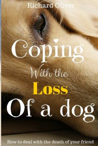 Kniha Coping With The Loss Of A Dog: How To Deal With The Death Of Your Friend Richard Oliver