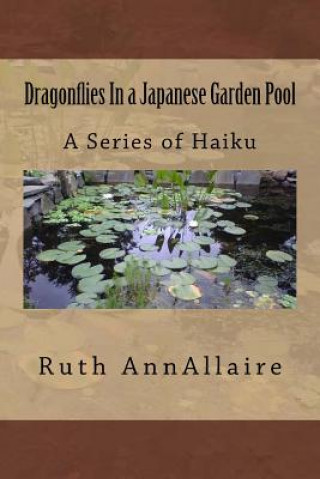 Könyv Dragonflies In a Japanese Garden Pool: A Series of Haiku Ruth Ann Allaire