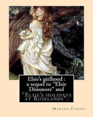 Kniha Elsie's girlhood: a sequel to "Elsie Dinsmore" and: "Elsie's holidays at Roselands". By: Martha Finley Martha Finley