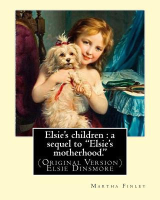 Carte Elsie's children: a sequel to "Elsie's motherhood.". By: Martha Finley: (Original Version) Elsie Dinsmore Martha Finley