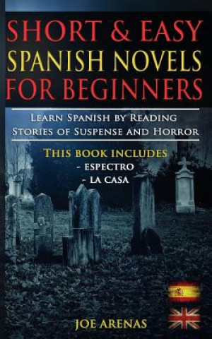 Carte Short and Easy Spanish Novels for Beginners (Bilingual Edition: Spanish-English): Learn Spanish by Reading Stories of Suspense and Horror Joe Arenas