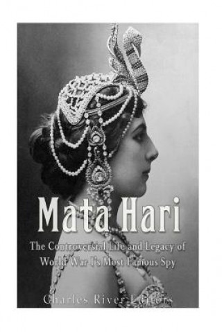 Book Mata Hari: The Controversial Life and Legacy of World War I's Most Famous Spy Charles River Editors