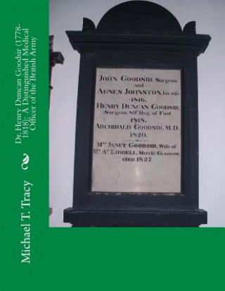 Könyv Dr. Henry Duncan Goodsir (1778-1818): A Distinguished Medical Officer of the British Army Michael T Tracy