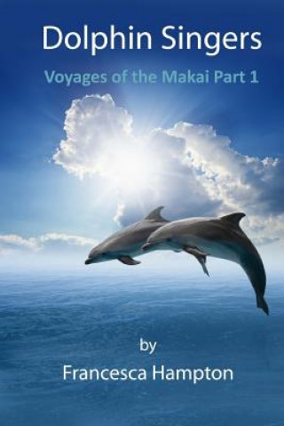 Книга Dolphin Singers: Voyages of the Makai Part 1 Francesca Hampton