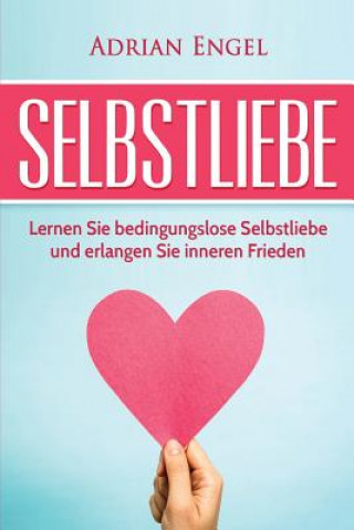 Kniha Selbstliebe: Lernen Sie Bedingungslose Selbstliebe Und Erlangen Sie Inneren Frieden Adrian Engel