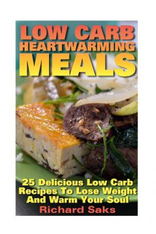 Kniha Low Carb Heartwarming Meals: 25 Delicious Low Carb Recipes To Lose Weight And Wa: (low carbohydrate, high protein, low carbohydrate foods, low carb Richard Saks