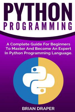 Carte Python Programming: A Complete Guide For Beginners To Master And Become An Expert In Python Programming Language Brian Draper