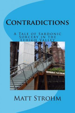 Kniha Contradictions: A Tale of Sardonic Sorcery in the Lehigh Valley Matt Strohm