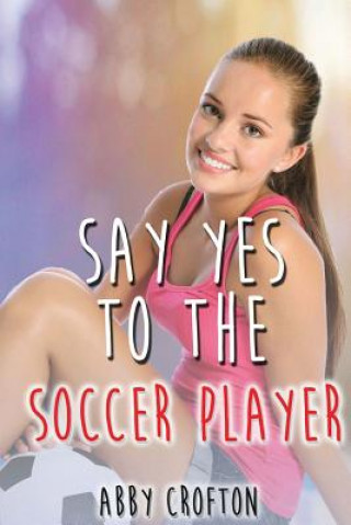 Kniha Say Yes to the Soccer Player Abby Crofton