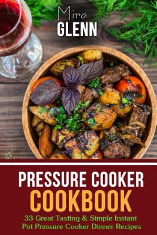 Carte Pressure Cooker Cookbook: 33 Great Tasting & Simple Instant Pot Pressure Cooker Dinner Recipes Mira Glenn