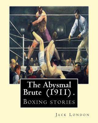 Kniha The Abysmal Brute (1911) . By: Jack London: Boxing stories--Jack London's tale of the corruption of prize fighting -- and the one young fighter who d Jack London