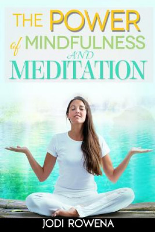 Książka The Power of Mindfulness and Meditation: A Beginner's Guide to Stress Management, Confidence Building, Mental Power and Inner Peace through Meditation Jodi Rowena