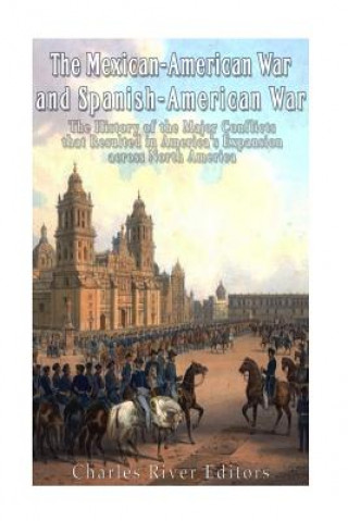 Könyv The Mexican-American War and Spanish-American War: The History of the Major Conflicts that Resulted in America's Expansion across North America Charles River Editors