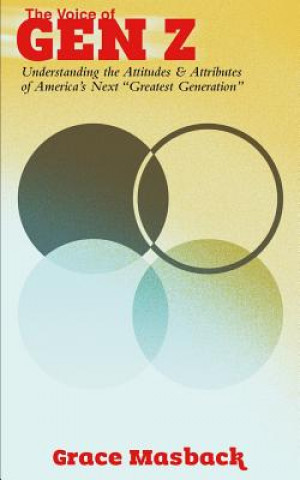 Kniha The Voice of Gen Z: Understanding the Attitudes and Attributes of America's Next "Greatest Generation" Grace Masback