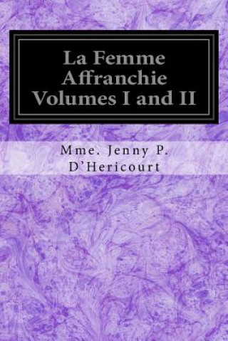 Kniha La Femme Affranchie Volumes I and II: Reponse A MM. Michelet, Proudhon, E. De Giarardin, A. Comte Et aux Autres Novateurs Modernes Mme Jenny P D'Hericourt