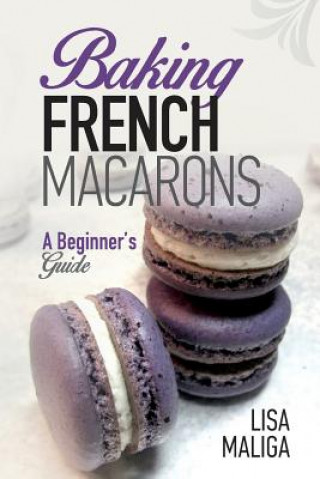 Kniha Baking French Macarons: A Beginner's Guide Lisa Maliga