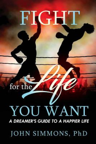 Könyv Fight For the Life You Want: A Dreamer's Guide To a Happier Life John F Simmons
