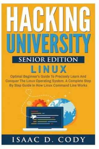 Książka Hacking University Senior Edition: Linux: Optimal beginner's guide to precisely learn and conquer the Linux operating system. A complete step-by-step Isaac D Cody