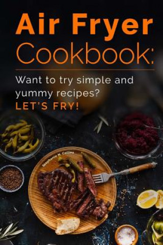 Kniha Air Fryer Cookbook: Want to Try Simple and Yummy Recipes? Let's Fry! Stephanie N Collins