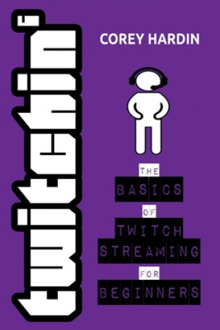Könyv Twitchin': The Basics of Twitch Streaming for Beginners Corey Hardin