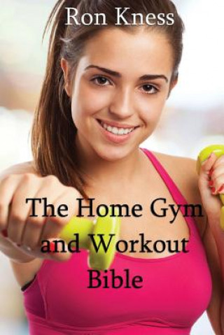 Libro The Home Gym and Workout Bible: How to Build Strength and Muscle from the Comfort of Your Home Ron Kness