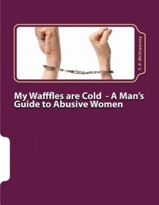 Carte My Wafffles are Cold: A Man's Guide to Abusive Women T P McAtamney