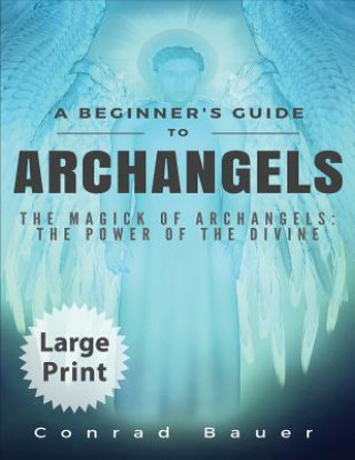 Carte A Beginner's Guide to Archangels: The Magick of Archangels: The Power of the Divine Conrad Bauer