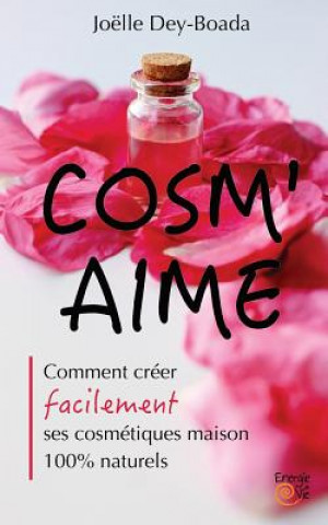 Carte Cosm'aime: Comment créer facilement ses cosmétiques maison 100% naturels Mme Joelle Dey-Boada