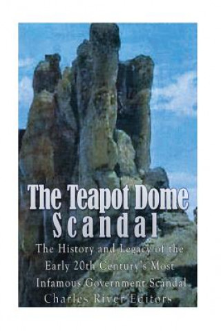 Könyv The Teapot Dome Scandal: The History and Legacy of the Early 20th Century's Most Infamous Government Scandal Charles River Editors