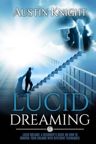 Książka Lucid Dreaming: Lucid dreams: A Beginner's Guide On How To Control Your Dreams With Different Techniques. Austin Knight