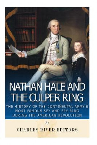 Carte Nathan Hale and the Culper Ring: The History of the Continental Army's Most Famous Spy and Spy Ring during the American Revolution Charles River Editors