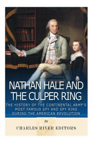 Knjiga Nathan Hale and the Culper Ring: The History of the Continental Army's Most Famous Spy and Spy Ring during the American Revolution Charles River Editors