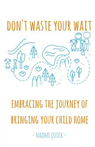 Книга Don't Waste Your Wait: Embracing the Journey of Bringing Your Child Home: Don't Waste Your Wait: Embracing the Journey of Bringing Your Child Naomi Quick